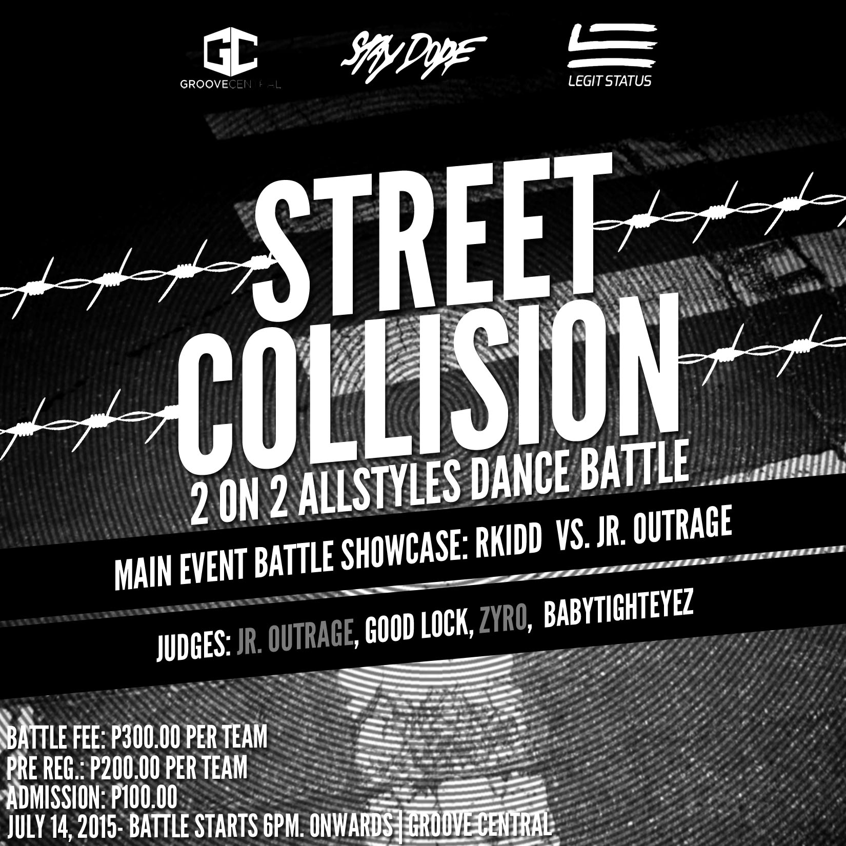 STREET COLLISION | 2 on 2 Allstyles Dance Battle     Tuesday, July 14     at 6:00pm     Next Week · 85°F / 76°F Thunderstorm     	     Show Map     Groove Central Dance Studio     Quezon City, Philippines STREET COLLISION 14th of July 2015 | 6pm. onwards | Groove Central 2nd Floor KZONE Building EDSA Corner NPO Road Quezon City ***BATTLE SHOWCASE*** Renz Rkidd Clavio Villareal aka RKIDD (Philippines) reppin' (AO1/KRUMPINOY) VERSUS Archie Saquilabon aka JR. OUTRAGE (USA) reppin' (GRV/OUTRAGE) ***2 ON 2 ALLSTYLES BATTLE*** Walk in Registration: P300.00 PER TEAM Pre-registration: P200.00 PER TEAM Audience Fee: P100.00 Judges: James Eric Wong (Move Manila) Zyro Santos (Philippine Allstars) Archie Sakilla (Guest | GRV/Outrage) Sherwin BabyTighteyez Salonga (Guest | Beast/Street Kingdon) Champion gets: P2,000.00 Cash + Trophy + Merchandise from Stay Dope This event is brought to you by: STAY DOPE Clothing Legit Status In partnership with Groove Central Pre-registration process: Post your team name below with members name and city/location Ex. Stay Dope / Alabang -Renz -Archie ===================================== ***PRE-SELECTION*** 1 Minute Each Per Battler | 1 Round ***TOP 16*** 1 Minute Each Per Battler | 2 Rounds ***TOP 8*** 1 Minute Each Per Battler | 2 Rounds ***TOP 4*** 1 Minute Each Per Battler | 2 Rounds ***Finals*** 1 Minute Each Per Battler | 3 Rounds ==================================== REGISTRATION: 1. Twin Villains - Quezon City - Girl Beast Luck Lasam - Funky Luke 2. SWITCHEZ - Las Piñas/Laguna Switch aka BoiBdash Burst aka J Switch 3. Unidentified - Marikina City Kenn Santos Gerald Mina 4. Navigators / Las Piñas City Aljhun Esclito Luigi Flares 5. SANGEN / Quezon City Donald B. Orcullo Vincent Joey Japia 6. First Class' Iswurly Iskay / Quezon City Sky Swurl 7. Double Gigants - Antipolo/Bacoor Cavite John Samuel Lozano Villanueva Daniel Mendoza 8. G.M.Y ErIc Muñoz Delos Trinos / a.k.a NB Aian Trapani / a.k.a tiger