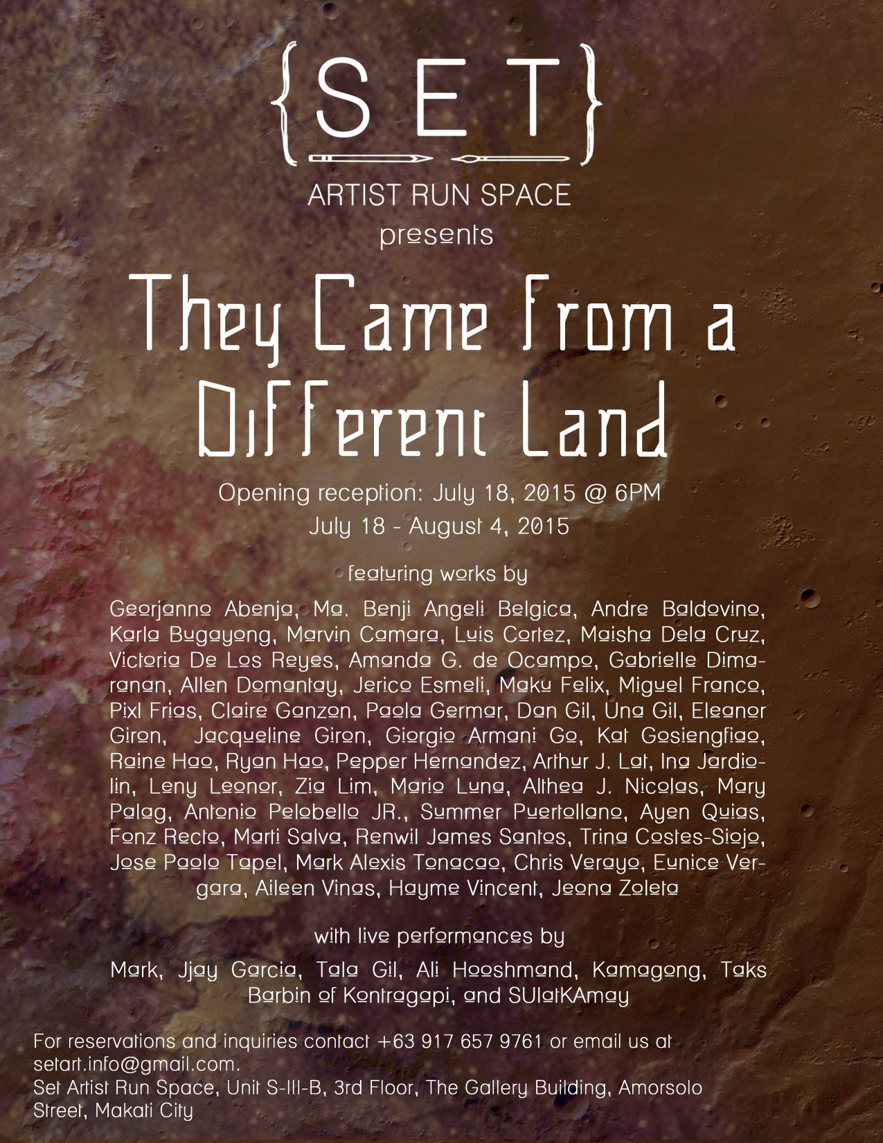 They Came from a Different Land     July 18 - August 4     Jul 18 at 6:00pm to Aug 4 at 7:00pm     	     Show Map     SET Artist Run Space     Unit S-III-B, 3rd Floor, The Gallery Building, Amorsolo Street, 1231 Makati SET Artist Run Space presents THEY CAME FROM A DIFFERENT LAND Featuring the works of Georjanno Abenja, Ma. Benji Angeli Belgica, Andre Baldovino, Karla Bugayong, Marvin Camara, Luis Cortez, Maisha Dela Cruz, Victoria De Los Reyes, Amanda G. de Ocampo, Gabrielle Dimaranan, Allen Domantay, Jerico Esmeli, Maku Felix, Miguel Franco, Pixl Frias, Claire Ganzon, Paola Germar, Dan Gil, Una Gil, Eleanor Giron, Jacqueline Giron, Giorgio Armani Go, Kat Gosiengfiao, Raine Hao, Ryan Hao, Pepper Hernandez, Arthur J. Lat, Ina Jardiolin, Leny Leonor, Zia Lim, Mario Luna, Althea J. Nicolas, Mary Palag, Antonio Pelobello JR., Summer Puertollano, Ayen Quias, Fonz Recto, Marti Salva, Renwil James Santos, Trina Costes-Siojo, Jose Paolo Tapel, Mark Alexis Tonacao, Chris Verayo, Eunice Vergara, Aileen Vinas, Hayme Vincent, Jeona Zoleta with live performances by Mark, Jjay Garcia, Tala Gil, Ali Hooshmand, Kamagong, Taks Barbin of Kontragapi, and SUlatKAmay We sent out our call and they answered. From every corner of the city and even from farther out they made the journey to our humble space with gifts—gifts of passion, gifts of love, joy, sorrow, ecstasy, emotion, and much more. Set Artist Run Space’s first group exhibition is a smorgasbord of visual talent. The aim was to give every artist who came our way a chance to show their work, no filters. To give them a venue to show their work and to tell their story to anyone ready to listen. The show is filled with an array of expressive works of whimsy, thick brushstrokes, colorful dreamlike figures, as well as dark brooding figures melting into black backgrounds. Many of the artists poured their heart and soul into the works of art they created upon being given a chance. Our space aims to continually give aspiring a