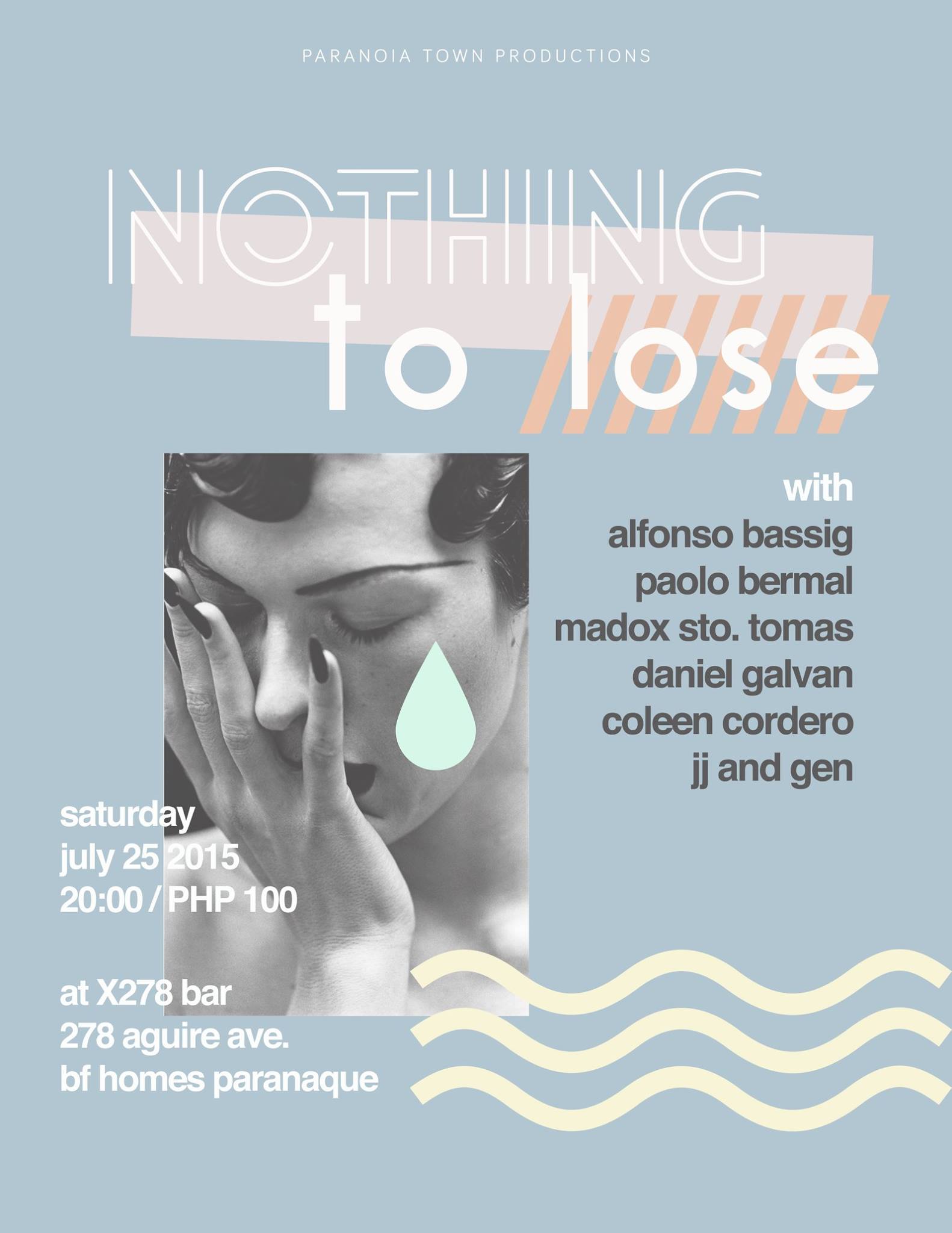 "Nothing To Lose"     Saturday, July 25     at 8:00pm - 2:00am     Jul 25 at 8:00pm to Jul 26 at 2:00am          Show Map     X278     278 A. Aguirre Ave., Phase 3, BF Homes,, 1709 Parañaque Paranoia Town Productions presents: "Nothing to Lose" We've decided to host a chill feels night for all you music-loving and soul-searching individuals. Let's all feels together lolz Opening Acts: Alexis Lumen Cams Florentino Performances by ALFONSO BASSIG PAOLO BERMAL MADOX STO. TOMAS JJ and GEN DANIEL GALVAN COLEEN CORDERO Doors open 8pm 100pesos Admission See you there