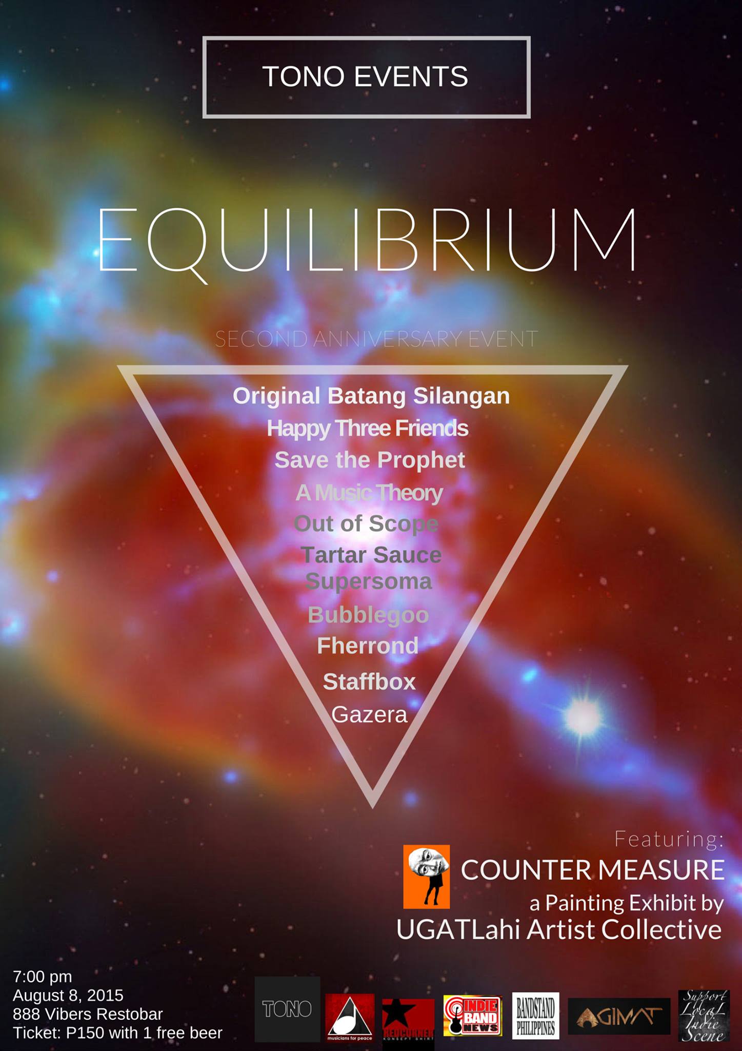 EQUILIBRIUM: Tono Events Second Anniversary     Saturday, August 8     at 7:00pm - 1:00am     Aug 8 at 7:00pm to Aug 9 at 1:00am     	     Show Map     888 Vibers Bar & Resto     Leveriza Street, Pasay City, Philippines     	     Invited by Zalyn Lagan We are turning two and you are invited! On August 8, 2015, join us at 888 Vibers Restobar, Pasay City, as we celebrate true artistry! With a one-time only painting exhibit from the UGATLahi Artist Collective entitled: Counter Measure. Featuring: Fherrond A Music Theory Save the Prophet Bubblegoo Out of Scope Staffbox Gazera Tartar Sauce Original Batang Silangan Happy Three Friends Supersoma Kick! Get in for only P150 and get one free beer! Bring your friends, and see you all! :) Special thanks to UGATLahi Artist Collective and to all the social media pages who promote our events. Thank you, Musicians for Peace Phils. for your support! Redcorner Indie Band News Bandstand Philippines Agimat: Sining at Kulturang Pinoy Support Your Local Indie Scene