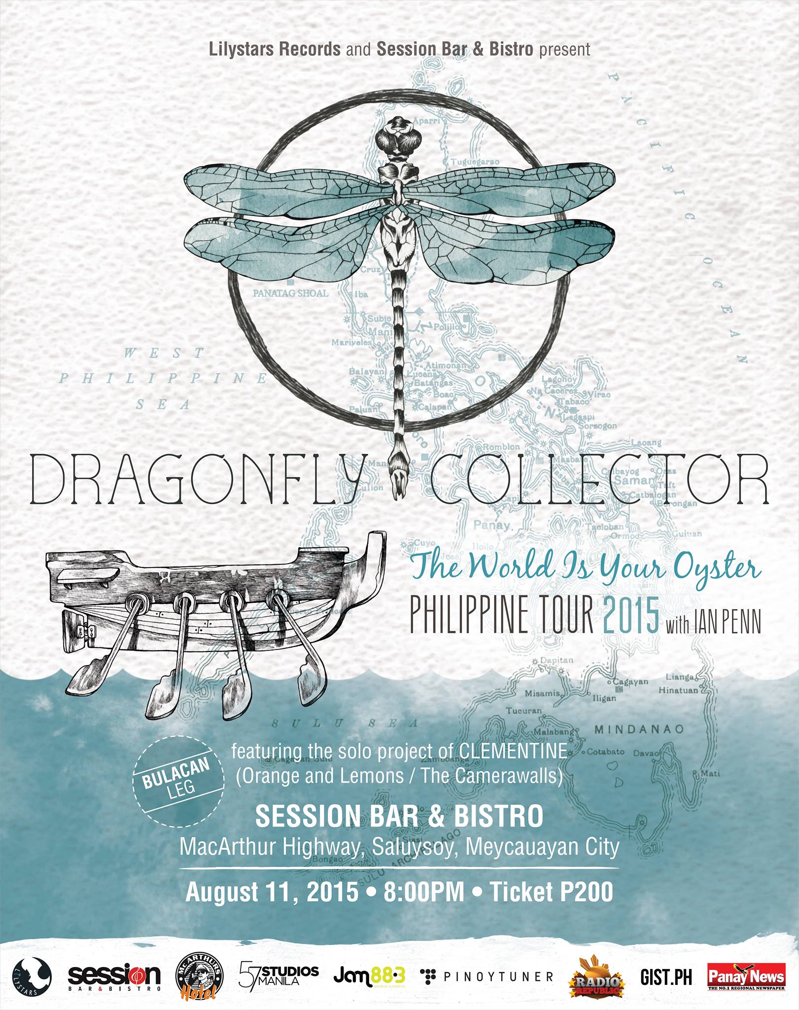 DRAGONFLY COLLECTOR: The World Is Your Oyster Philippine Tour 2015 [Meycauayan City Leg]     Tuesday, August 11     at 8:00pm     	     Show Map     Session Bar & Bistro     Mc Arthur Hi-Way, Saluysoy, 3020 Meycauayan, Bulacan Lilystars Records and Session Bar & Bistro present DRAGONFLY COLLECTOR The World Is Your Oyster Philippine Tour 2015 (Meycauayan City Leg) with Ian Penn (featuring the solo project of Clementine (Orange & Lemons / The Camerawalls) SESSION BAR & BISTRO MacArthur Highway, Saluysoy, Meycauayan City August 11, 2015, 8:00 PM Tickets: P200 For tickets and reservations e-mail info@dragonflycollector or contact 09164004343 / 09175386569 / 09175214304 Also brought to you by Jam 88.3, Pinoytuner, Radio Republic, Gist, 57 Studios Manila, Panay News and MacArthur's Hotel Tour Poster by Ige Trinidad Visit the official site http://dragonflycollector.com/ Sign up to the mailing list: http://dragonflycollector.fanbridge.com/
