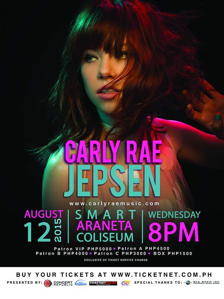 Carly Rae Jepsen Live In Manila 2015     Wednesday, August 12     at 8:00pm     	     Show Map     Smart Araneta Coliseum     Araneta Center, 0810 Quezon City, Philippines CARLY RAE JEPSEN Live in Manila! August 12, 2015 - 8:00PM Smart Araneta Coliseum, Quezon City TICKET PRICES(inclusive of Ticketnet service charges) VIP - P5,300 Patron A - P4,770 Patron B - P4,240 Patron C - P3,180 Box - P1,590 *all sections are reserved seating Tickets are now available at all Ticketnet outlets nationwide and through online at www.aranetacoliseum.com. Call 911.5555 for ticket inquiries. LINKS https://www.carlyraemusic.com/ http://aranetacoliseum.com/ http://www.etix.com/ticket/p/7062133/carly-rae-jepsen-quezon-city-smart-araneta-coliseum