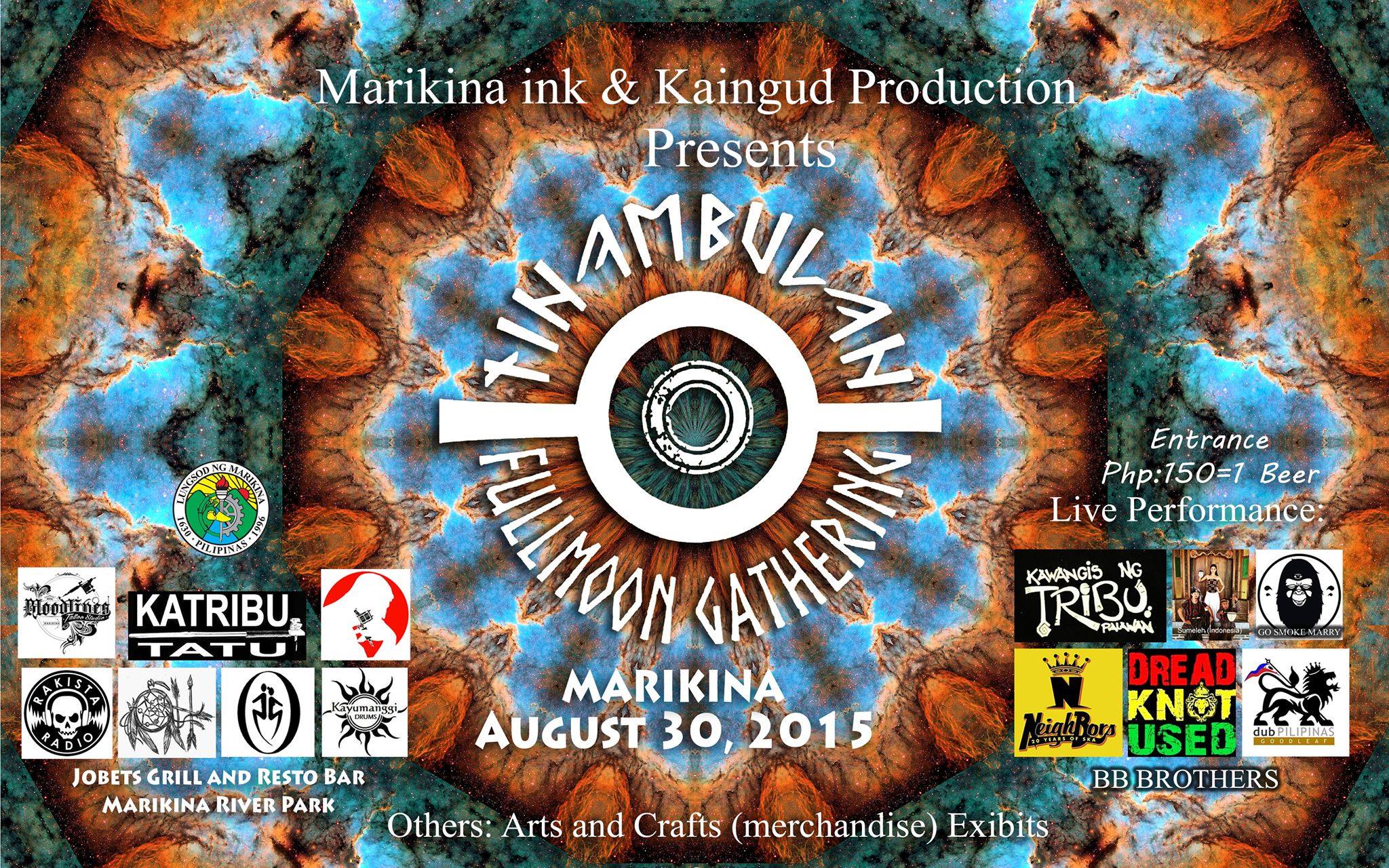 Tinambulan Fullmoon Gathering (Marikina) August 30, 2015 Jobets Grill and Resto Bar Marikina River Park Activities: (3PM) Workshops Basic Introduction to Hand Drumming Workshop by Kawangis ng Tribu Dream Catcher Making by Cherry Oh Tattoo Exhibit (Traditional Hand Tapping) by Katribu Tattoo Basic Baybayin Workshop by Diyaki Alyana -Event Proper- Live Performances: 6PM Sumeleh (Traditional Indonesian Ritual) 6:30 Drum Circle (Open for all Hand Drum Enthusiast) 8PM Neighbors Ska 8:45 BB Brothers 9:15 Corvus 10PM GoodLeaf 10:45 Kawangis Ng Tribu 11:30 Go Smoke Mary 12:15 Dreadknot Used Simultaneous Beats By: DJ Togoe DJ Kyle Garon Brought to you by: Kawangis ng Tribu #taosagubat Kaingud Production @kaingudcrafts Marikina Ink Prod. by Bloodlnes #thisisbloodlines #ryandante The City Govt of Marikina Special Thanks to: Kaingud Arts and Crafts Cherry OH Katribu Tatu Dopey Boi KAYUMANGGI DRUMS.... Philippine Djembe Community Tambol Bayan thINK Tattoo Studio Spot Color print shirts and decals Rakista Radio Stay tuned for more updates! Aawwwooohhh!!!