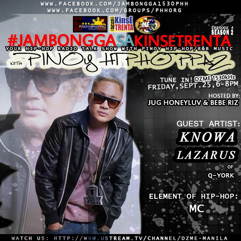 Jambongga sa Kinse Trenta - Pinoy Hiphoppaz #Season2 #JambonggaSaKinseTrentaPHH #JambonggaSaKinseTrentaWithPinoyHiphoppaz On our 4th radio show episode for the new season, we'll be having our 20th (overall) guest artist: KNOWA LAZARUS (Q-York) to represent the element of MC-ing. TUNE IN ON FRIDAY, SEPT. 25, 6-8PM, DZME1530khz AM RADIO. *WATCH US LIVE ON USTREAM: http://www.ustream.tv/­channel/dzme-manila *DOWNLOAD an APP (amfmph) for your Smartphones then search for: DZME1530 Click GOING to be reminded: https://www.facebook.com/events/860756204019500/ Thanks for your continued support of the Hip Hop radio talk show hosted by Jug Honeyluv & Bebe Riz! #jambongga1530phh #metv #dzme1530 #hiphop #mc #knowalazarus #qyork #askknowa #tellus #mainit #balikbayani #qrazy #forwhatwelove #wagsusuko