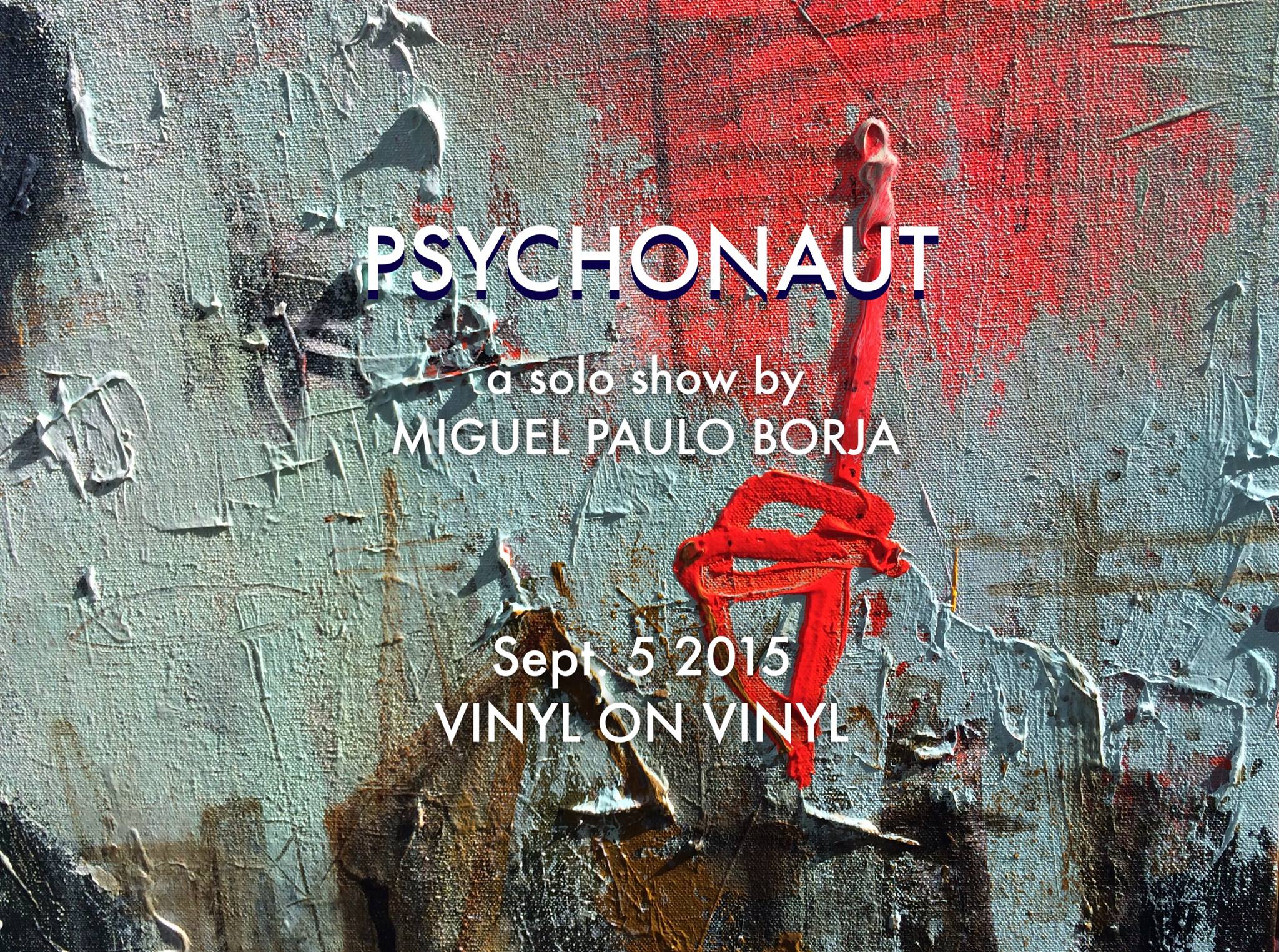 Psychonaut by Miguel Paulo Borja     Saturday, September 5     at 6:00pm     3 days from now · 88°F / 74°F Thunderstorm     	     Show Map     Vinyl on Vinyl     1230 Makati, Philippines     	     Invited by VinylonVinyl Art Humanity, in comparison to the rest of the universe, is a relatively new concept. But despite their short tenure they have become witnesses to exponential leaps in evolution and consciousness, and arguably, are the catalysts to an age of awareness and technological singularity. One of the best manifestations of this technological advancement is space travel. Always drawn towards the unknown, man’s insatiable curiosity has taken them beyond the bounds of earth and into the uncertainty of space. They’ve hurtled themselves countless of times into the abyss in the hopes of a deeper understanding of something greater. Many ancient belief systems have revolved around the worship of the cosmos, and it's not difficult to wonder why. The vast and panoramic expanse of the night sky spurns irony as much as it does curiosity. It can be both a spiritual experience as well as a reflection of man’s fear of it and the need to fathom it: a merging of science and spirituality; a movement outwards as much as it is inwards. As man ventures out to discover if there is life beyond earth, a small part of humanity’s transdimensional loneliness is alleviated. The reason for man’s insatiable curiosity is simple then - it is the basic and universal need for a genuine human connection. There is a certain sense of longing that can be felt from the figures in Miguel Paulo Borja's paintings - a sort of bittersweet irony that is a reflection of the human condition; a certain beauty in their tragedy. He paints* scavengers, wanderers and transients, in search of purpose to their being, navigating through a world that looks familiar but feels entirely alien. Psychonaut is Borja's realization that man is meant to plunge themselves into the depths of darkness, e