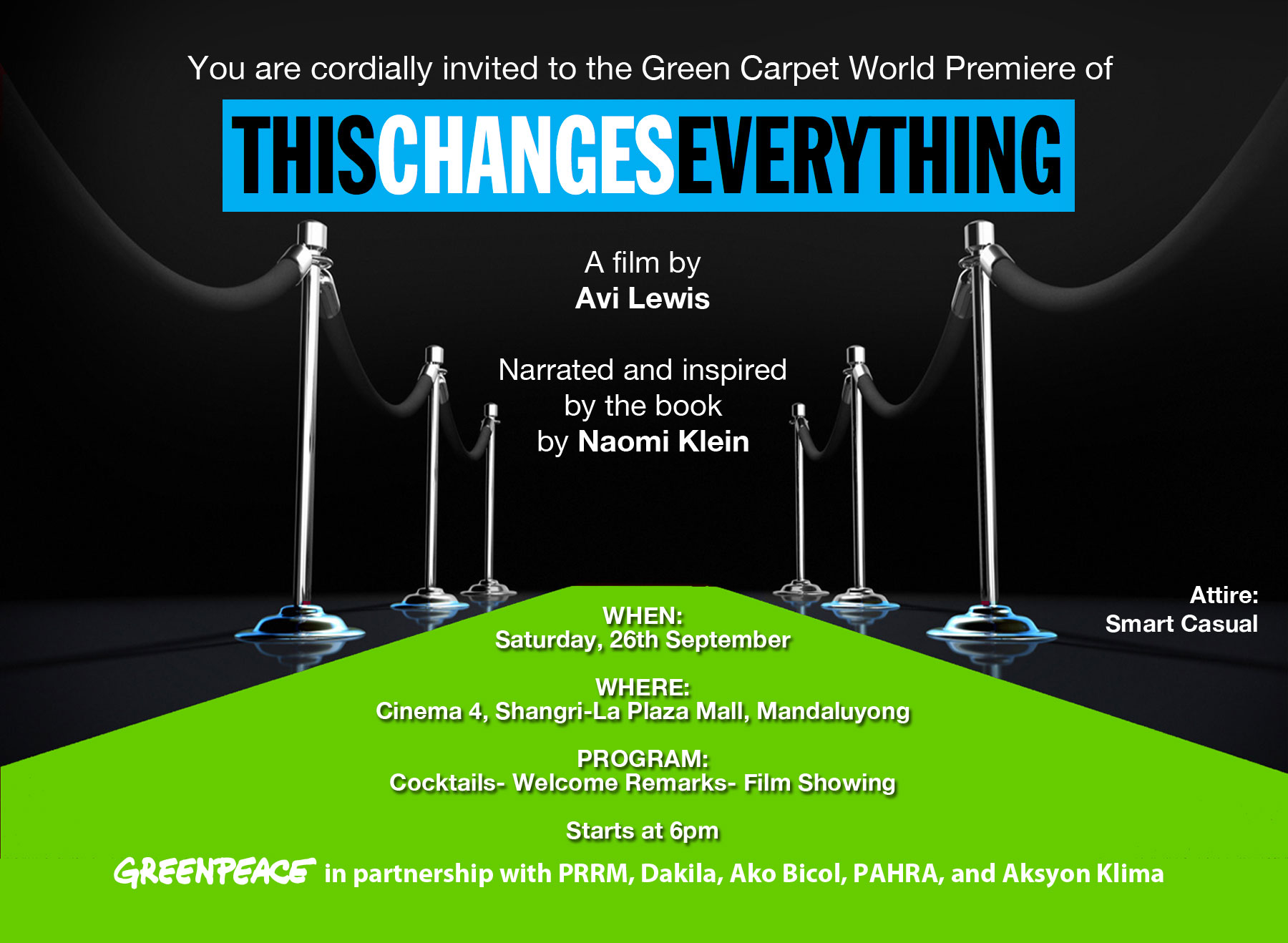 Film Screening: "This Changes Everything" World Premiere Saturday, September 26 at 6:00pm - 9:30pm Starts in about 3 hours · 88°F Scattered Clouds Show Map Cinema 4, Shang Cineplex, Shangrila Plaza Mall Mandaluyong Find Tickets Tickets Available www.eventbrite.com Greenpeace Philippines, in partnership with PRRM, PAHRA, Aksyon Klima, Ako Bicol, and Dakila, hosts the ‘Green Carpet’ screening of the film "This Changes Everything”, inspired by the best-selling book by Naomi Klein. This is part of Greenpeace Philippines’ Climate Justice campaign which seeks climate accountability from big carbon polluters that are responsible for climate change. This event is by invitation only.