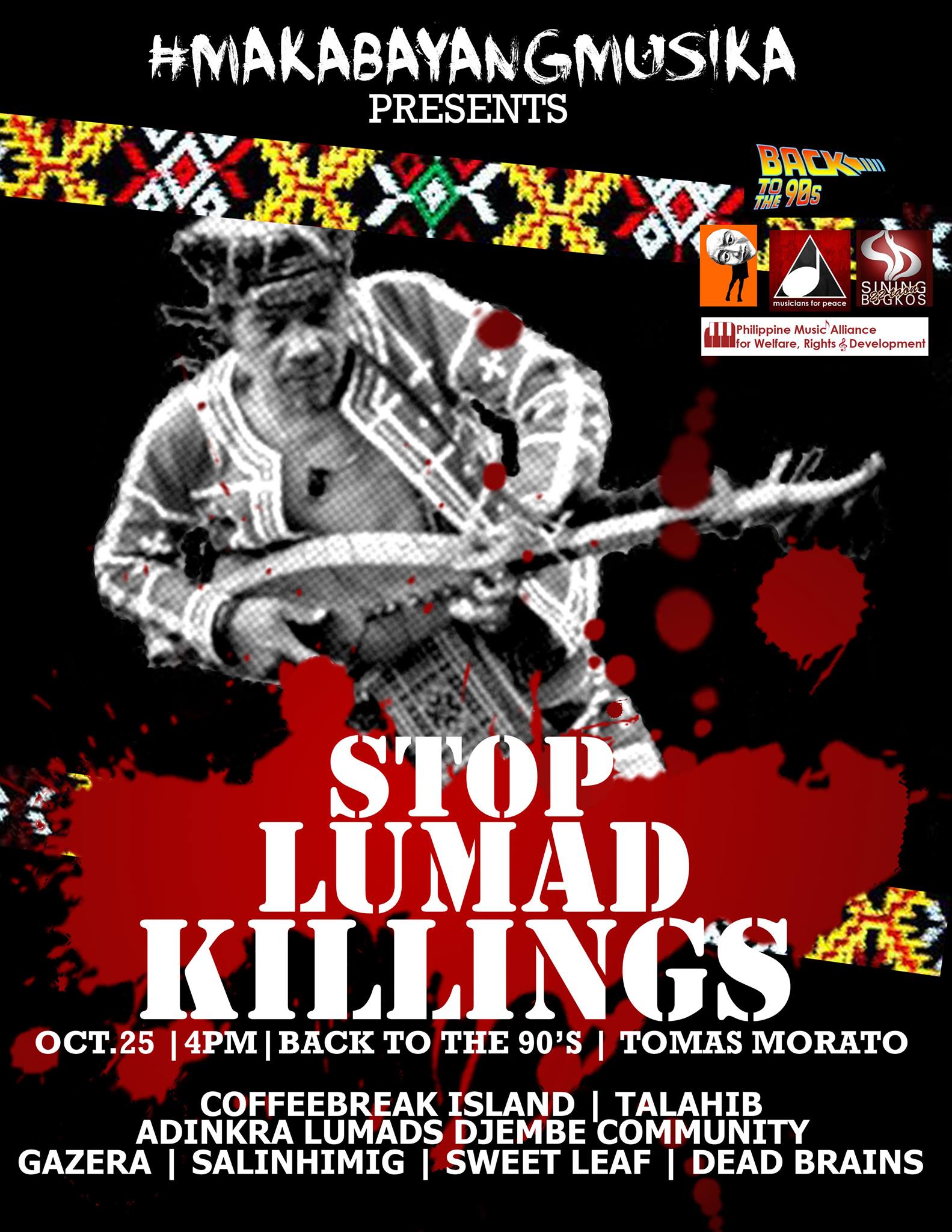 #MakabayangMusika Present: StopLumadKillings Sunday, October 25 at 4:00pm 5 days from now · 90°F / 75°F Chance of a Thunderstorm Show Map Back to the 90s Tomas Morato, Quezon City, Philippines #MakabayangMusika Present: StopLumadKillings Back to the 90's | 4pm | Oct.25, 2015 Entrance; 100 per head with Beer With Perfomances by: Mara Marasigan CarlitoGuarin x Boy Dominguez Paolo Robleza of Pinkcow Musicians for Peace Salinhimig Sweetleaf Dead Brains Gazera Tambang Musika Coffee Break Island x Skarlet Adinkra Lumads Djembe Community Talahib People’s Music - Plus live art of Ugatlahi #StopLumadKillings #StopKillingLumads