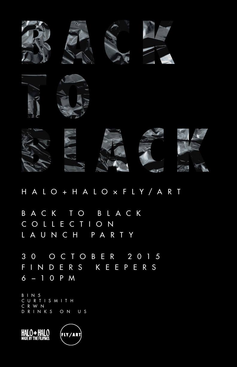 Halo+Halo x Fly Art: BACK TO BLACK Friday, October 30 at 6:00pm Next Week · 88°F / 74°F Chance of a Thunderstorm Show Map Finders Keepers MNL Warehouse 5, La Fuerza Plaza, 2241 Don Chino Roces Avenue, 1231 Makati, Philippines Halo+Halo x Fly Art bring you the Back to Black Collection. A full neoprene line in one immortal colorway: Black on black on black on black. Get first glimpse of the limited edition collection at our launch party in Finders Keepers on October 30, 2015. Drinks are on us from 6-10pm. Come thruuuuuuuu OCTOBER 30, 2015 6-10PM FINDERS KEEPERS PERFOMANCES BY BIN5, CURTISMITH, CRWN. ----- Celebrating the launch of the Halo+Halo x Fly Art: BACK TO BLACK collaboration this Oct. 30! CLICK ATTENDING & BRING SOME FRIENDS U COOL WIT. Check out our limited ed. all black collection or just grab a drink (on us ‘till supplies last) and jam with BIN5, Curtismith & CRWN. Watch this space for sneak previews of products!