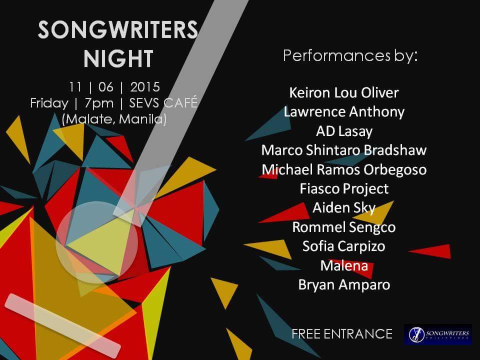 Songwriters' Night At Sev's Cafe Friday, November 6 at 7:00pm Starts in about 10 hours · 86°F Scattered Clouds Show Map Sev's Cafe Basement, Legaspi Towers 300, Roxas Boulevard cor P. Ocampo (formerly Vito Cruz), Malate, 1004 Manila, Philippines Created for Songwriters Philippines Acoustic performances by: 1. Keiron Lou Oliver 2. Lawrence Anthony 3. AD Lasay 4. Marco Shintaro Bradshaw 5. Michael Ramos Orbegoso 6. Fiasco Project 7. Aiden Sky 8. Rommel Sengco 9. Sofia Carpizo 10. Malena 11. Bryan Amparo ------ Our official poster for this Friday's Songwriters' Night grin emoticon (c) Allyza Laurise