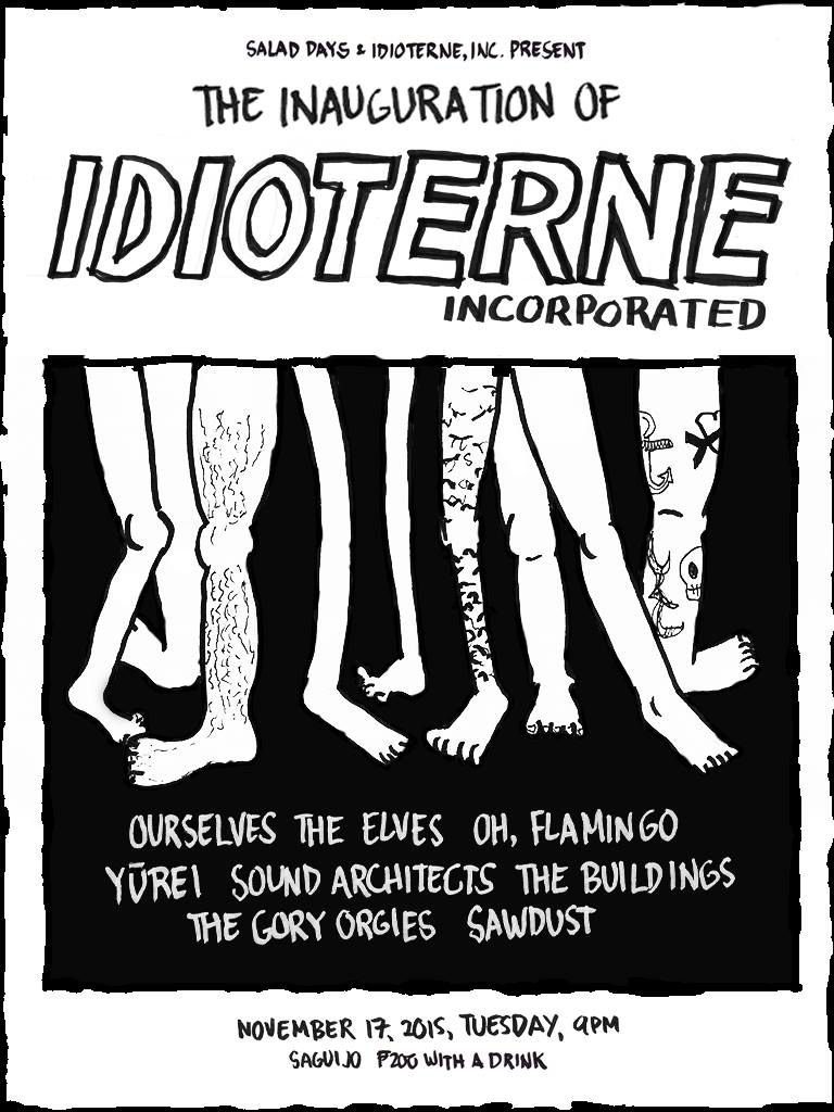 SALAD DAYS -- IDIOTERNE INC. LAUNCH Tuesday, November 17 at 9:00pm Show Map saGuijo Cafe + Bar Events 7612 Guijo Street, San Antonio Village, 1203 Makati, Philippines SALAD DAYS x IDIOTERNE INC. THE INAUGURATION OF IDIOTERNE INC. Sawdust Sound Architects Oh, Flamingo Ourselves the Elves Yūrei The Buildings The Gory Orgies SaGuijo Cafe Makati Nov. 17, Tuesday, 9PM
