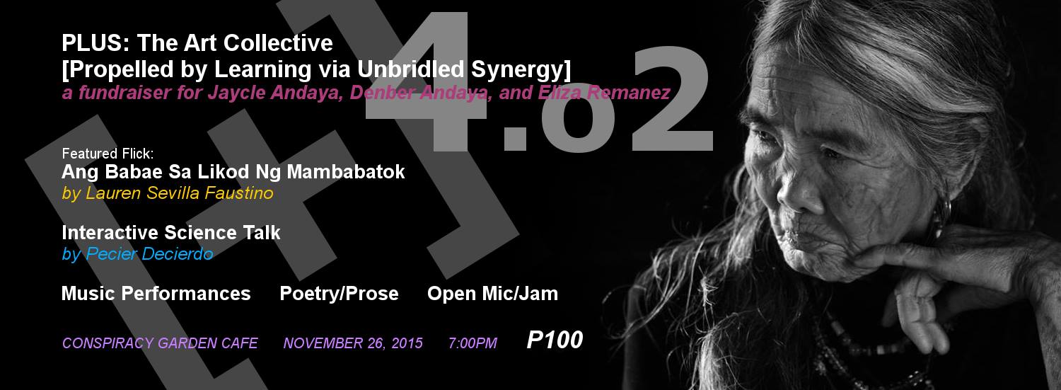 PLUS: The Art Collective [Propelled by Learning via Unbridled Synergy] 4.o2 - a fundraiser for Jaycle Andaya, Denber Andaya, & Eliza Remanez clock Thursday, November 26 7:00pm Show Map Conspiracy Garden Cafe #59 Visayas Avenue, Quezon City, Philippines envelope Invited by Stephen Dayandayan PLUS: The Art Collective [Propelled by Learning via Unbridled Synergy] 4.o2 - a fundraiser for Jaycle Andaya, Denber Andaya, and Eliza Remanez Conspiracy Garden Cafe November 26, 2015 7:00pm hello again, ever-one! as a continuing humanitarian and/or humanistic tradition, PLUS will yet again endeavor into a fundraiser to assist its chosen beneficiaries, namely: [A.] 14-yr old Jaycle Andaya and 7-yr old Denber Andaya, eldest and youngest sons of Clemen Andaya and Jessie Andaya, a beautiful family of a fisherfolk community in Sitio Balacbacan, Laiya, Batangas. they're currently in a lifetime struggle against a rare bleeding condition called Haemophilia A, following an unjust effort of eviction from their residence by some greedy businessman and his cohorts a year ago. here is the whole fisherfolk community's story: https://pamalakayaweb.wordpress.com/2014/10/26/national-fact-finding-and-solidarity-mission-laiya-san-juan-batangas-initial-report/ here are some useful info on Haemophilia: https://en.wikipedia.org/wiki/Haemophilia here are some fotos taken during our visits to the family at the National Children's Hospital: https://web.facebook.com/fractalcore/media_set?set=a.10203664510012752.1816980638&type=3 [B.] Eliza Remanez, big sister of our friend, Lynda Remanes. Eliza survived cancer of her left breast this year but, not too long after that, the illness resurrected as cancer of the bone in her left arm, and she is now entering her 2nd phase of chemotherapy. from this month onward, we'll be featuring a documentary or indie film, immediately followed by a Q&A with the director, at the start of the show to cater to a wider spec