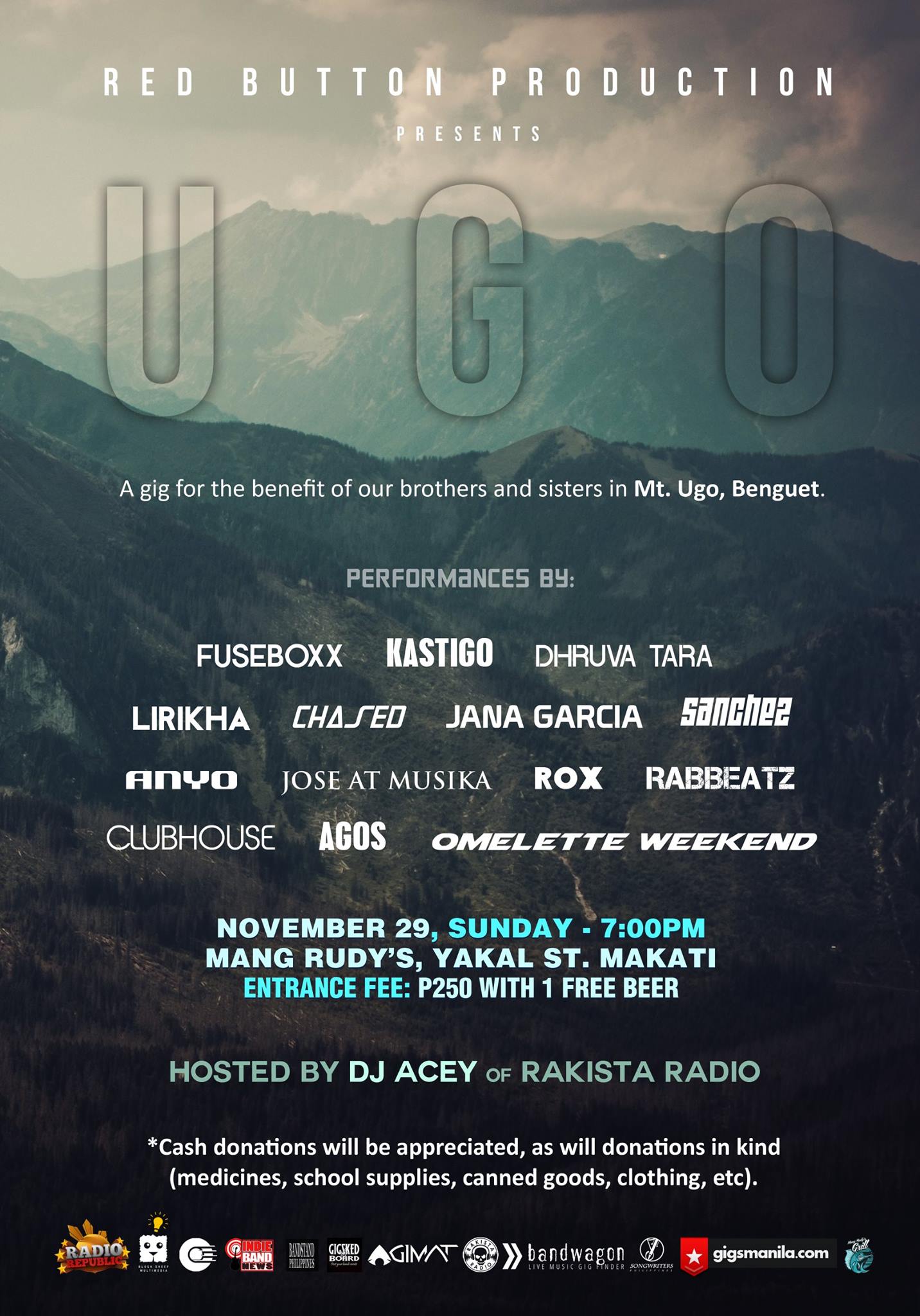 Sunday, November 29 Jose C. Delos Reyes As November draws to a close, home-grown indie acts play for a cause. We invite you to come together in a gig for the benefit of our brothers and sisters in Mt. Ugo, Benguet. *Cash donations will be appreciated, as will donations in kind (medicines, school supplies, canned goods, clothing, etc). For further details, contact Jose Delos Reyes at 09178530179. Red Button Production "UGO" November 29, Sunday | 7:00PM Mang Rudy's, Yakal St. Makati Entrance Fee: P250 with one beer Hosted by DJ Acey of Rakista Radio performances by: fuseboxx KASTIGO Dhruva Tara Anyo JOSE at Musika ROX Puno Band Lirikha Chased Pilipinas Jana Garcia Clubhouse Agos PH Omelette Weekend Rabbeatz Event Link: https://www.facebook.com/events/788694147923992/