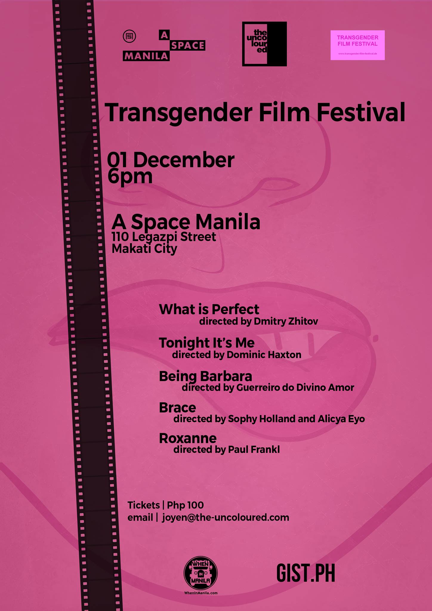 Traum Kino: Transgender Film Festival clock Tuesday, December 1 at 6:00pm Next Week · 91°F / 75°F Partly Cloudy pin Show Map A Space - Philippines 110 Legazpi Street, 1229 Makati, Philippines Traum-Kino: Transgender Film Festival www.transgender-film-festival.de December 1, 6PM A Space - Philippines, 110 Legazpi Street, Makati City 1229 Kalakhang Manila TICKETS | Php100 Email joyen@the-uncoloured.com for reservations with Official Media Partners When In Manila [WhenInManila.com] and Gist.PH List of Films: WHAT IS PERFECT (12 min.) by Dmitry Zhitov http://www.imdb.com/title/tt4547300 The definition of beauty and the relationship to parents is in the center of this Miami-Drag-Queen-Documentary. TONIGHT IT'S ME (13 min.) by Dominic Haxton http://www.imdb.com/title/tt3606394 A hustler and a transwoman meet in Los Angeles. They start playing a game... Awarded as best short-film, a sequel is in the making. BEING BARBARA (13 min.) by Guerreiro do Divino Amor https://www.facebook.com/BeingBarbara Documentary about Berhard who sometimes is Barbara and Barbara, who sometimes is Bernhard BRACE (25 min.) by Sophy Holland and Alicya Eyo https://www.facebook.com/bracethemovie Very energetic film against homophobia/transphobia in London (contains violent-scene) ROXANNE (14 min.) by Paul Frankl http://www.imdb.com/title/tt4136956 Sweet short film about a trans-woman in London caring about a child