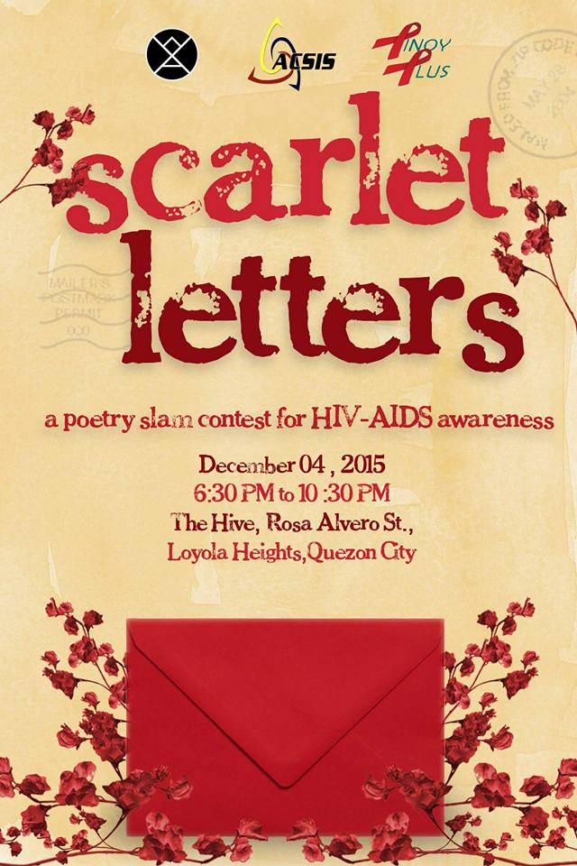 Scarlet Letters: A Poetry Slam for HIV-AIDS Awareness clock Friday, December 4 at 6:30pm 2 days from now · 90°F / 74°F Partly Cloudy pin Show Map The Social Hive No. 80-G, Rosa Alvero St., Loyola Heights, Quezon City, Philippines Spread awareness. Not the virus. Advocates for Consciousness and Social Involvement Society (ASMPH-ACSIS), Pinoy Plus Association, and Words Anonymous are proud to present Scarlet Letters, a poetry slam for HIV-AIDS awareness. Adapted from the original Scarlet Letters in Baguio, the slam aims to spark discussions, educate the public, or simply spread awareness about HIV-AIDS. We invite spoken word artists and advocates to perform their original pieces that tackle any aspect of HIV-AIDS. Prizes will be given to the top 3 best performers of the night! Sign up here: http://bit.ly/ScarletLettersPerformers Contest Mechanics: Compose and perform your own original poetry slam regarding any aspect regarding HIV-AIDS. Time Limit: 7 minutes English/Filipino pieces are recommended