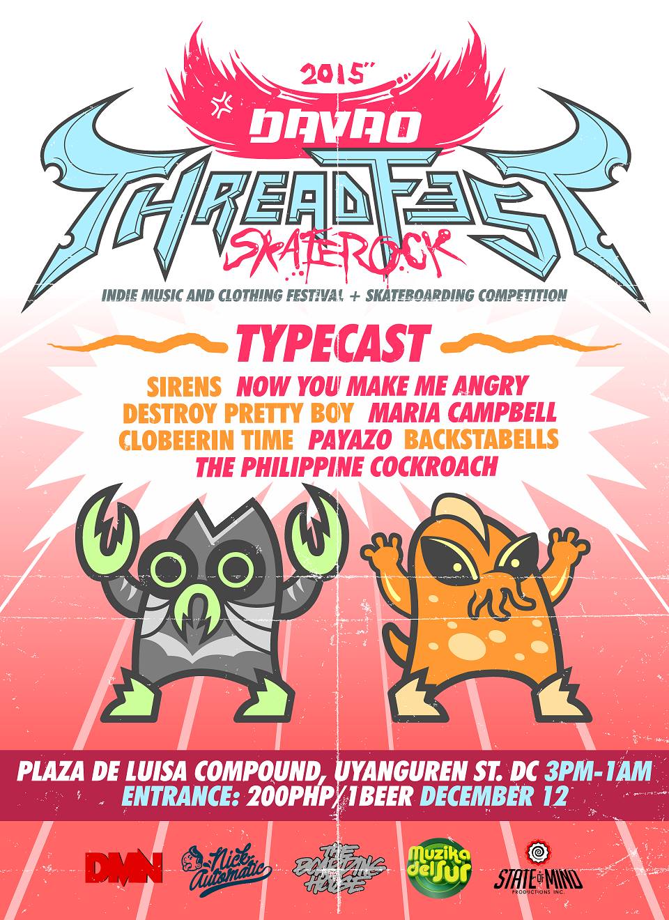 Threadfest x Skaterock Davao 2015 Saturday, December 12 at 3:00pm Show Map Plaza De Luisa 8000 Davao City, Philippines Davao Music Nation x NICK AUTOMATIC™ x Theboardinghouse Skateshop PROUDLY PRESENT - THREADFEST X SKATEROCK 2015 Indie Music and Clothing Festival + Skateboarding Competition - Typecast Destroy Pretty Boy Sirens Now You Make Me Angry The Philippine Cockroach Maria Campbell Payazo Backstabells Clobeerin Time - December 12, 2015 3PM-1AM Skateboarding Competition in the afternoon Bands in the evening Selling of merch throughout the day!