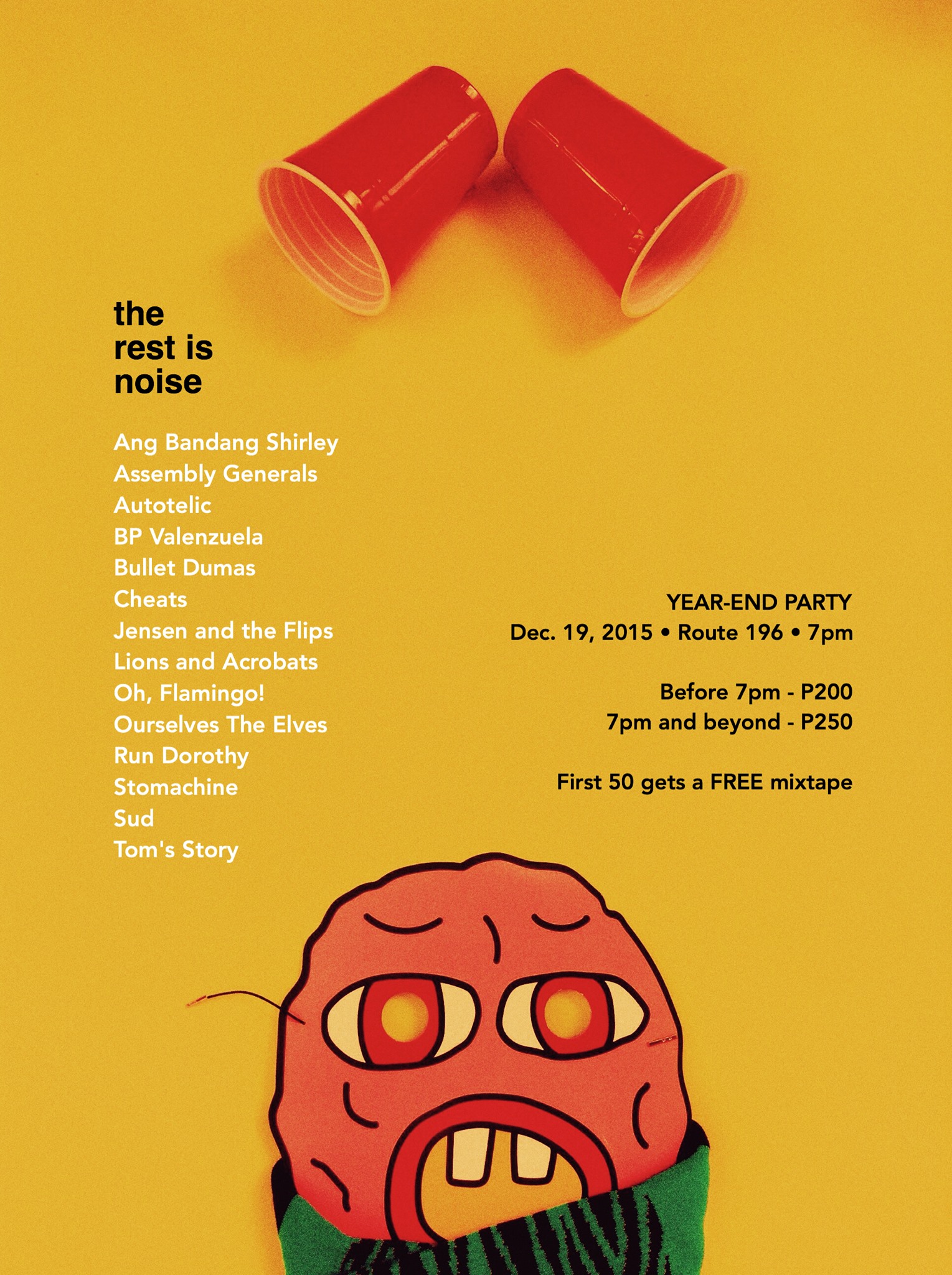 The Rest Is Noise: Year-Ender Gig clock Saturday, December 19 at 7:00pm pin Show Map Route 196 Bar 196-A Katipunan Avenue Extension, Blue Ridge A, Quezon City, Philippines 14 Bands. One Night. A Year-Ender Party that will knock your socks off. Featuring: Ang Bandang Shirley, Assembly Generals, Autotelic, bp valenzuela, Bullet Dumas, Cheats, Jensen and The Flips, Lions and Acrobats, Oh, Flamingo, Ourselves the Elves, Run Dorothy, Stomachine, Sud, and Tom's Story Door charge: Before 7pm - P200 + 1 free drink 7pm and beyond - P250 + 1 free drink FREE copies of The Rest Is Noise: Year-End Mixtape to the FIRST 50 attendees!
