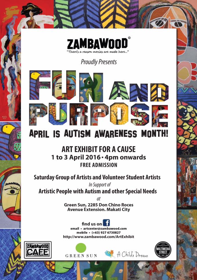 Fun Purpose Art Exhibit for a Cause clock April 1 – April 3 Apr 1 at 4 PM to Apr 3 at 11 PM pin Show Map Green Sun 2285 Chino Roces Avenue Extension, Makati, 1231 Makati, Philippines Zambawood Proudly Presents: FUN AND PURPOSE: Art Exhibit for a Cause *April is Autism Awareness Month!* 1-3 April 2016. Open from 4pm to 11pm SOMA, Green Sun Hotel. 2285 Chino Roces Avenue Extension, Makati City, Philippines. In collaboration with: + Saturday Group of Artists and Volunteer Students Artists "In support of Artistic People with Autism and other Special Needs." ---- Saturday Group of Artists and Volunteer Students Artists In support of Artistic People with Autism and other Special Needs