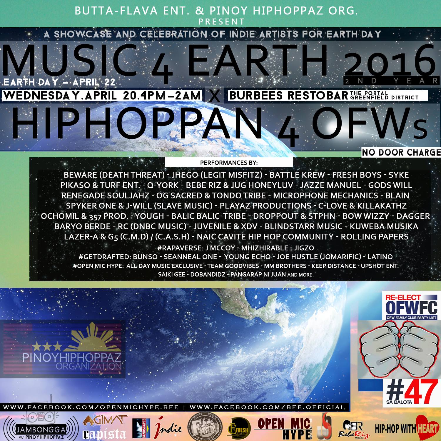 Music4Earth2016 x Hiphoppan4OFWs clock April 20 – April 21 Apr 20 at 4 PM to Apr 21 at 2 AM pin Show Map Burbees Restobar the Portal, Greenfield District,mandaluyong City Mandaluyong envelope Invited by Jug Honeyluv Ramos About Discussion Details The Pinoy Hiphoppaz Organization www.facebook.com/phh.org & Butta-Flava Entertainment www.facebook.com/BFe.Official Present Music4Earth2016 x Hiphoppan 4 OFWs (A Joint Event for 2 Great Causes) 1) Music 4 Earth 2016 (#Music4Earth2016): [A Showcase and Celebration of Indie Artists for Earth Day, an annual global campaign to encourage awareness of the growing problems of air, water and soil pollution.] and 2) Hiphoppan 4 OFWs (#Hiphoppan4OFWs) [A Night of Music 4 the OFW FAMILY CLUB PARTY LIST] VENUE: BURBEES RESTO BAR, The Portal, Greenfield District, Mandaluyong City TIME: 4pm to 2am ENTRANCE: FREE! (No Door Charge) OPEN FOR LINE-UP! (FULL) Register by sending a PM to OPEN MIC HYPE by BFe. SETS FROM: Gods Will Syke Bebe Riz x Jug Honeyluv Spyker One & Slave Music Droppout x Stphn Playaz Productions Kuweba Musika C-Love & KillaKathz Pikaso & Turf Entr. OG Sacred & Tondo Tribe Baryo Berde RC of DNBC Music Juvenile & XDV Blindstarr Music Dagger Ochomil & 357 Prod. Q-York (Knowa Lazarus & Flava Matikz) Yough Cast Wun & Fleezy Boi (BBT) Renegade Souljahz Bow Wizzy Lazer-A & G5 of C.M.D. / C.A.S.H. Blain Rolling Papers Loyal G's Microphone Mechanics Beware of Death Threat Jhego of Legit Misfitz aka Felix Bakat Jazze Manuel + Participants of #RapAVerse & #GetDrafted: J McCoy x Mhizhirable x Jigzo Bunso x SeanNeal One x Young Echo x Joe Hustle (Jomarific) x Latino + Open Mic Hype! (FULL!) All Day Music Exclusive Team Goodvibes MM Brothers Keep Distance Upshot Entr. Saiki Gee Dobandidz Pangarap ni Juan Earth Day is an annual event, celebrated on April 22, on which day events worldwide are held to demonstrate support for environmental protection. It was first celebr