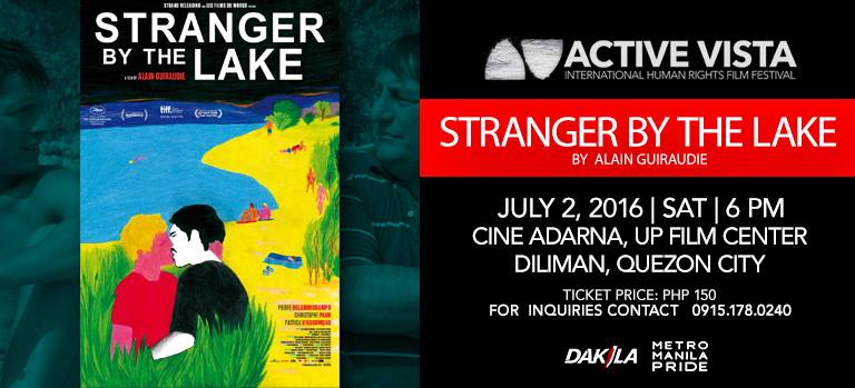 Active Vista Film Festival Page Liked · 53 mins · Edited · SPECIAL SCREENING "STRANGER BY THE LAKE" a film by Alain Guiraudie July 2, 2016 // Saturday // 6PM UP Cine Adarna, Diliman, Quezon City Ticket Price: 150PHP For ticket reservations: bit.ly/av2016stranger For inquiries contact: 0915.178.0240 Brought to you by: DAKILA and METRO MANILA PRIDE ***** "Critics Consensus: Sexy, smart, and darkly humorous, Stranger by the Lake offers rewarding viewing for adult filmgoers in search of thought-provoking drama." - Rotten Tomatoes "This stunning psychological drama takes place in an atmosphere of frank homoeroticism, utterly without inhibition or taboo." - The Guardian