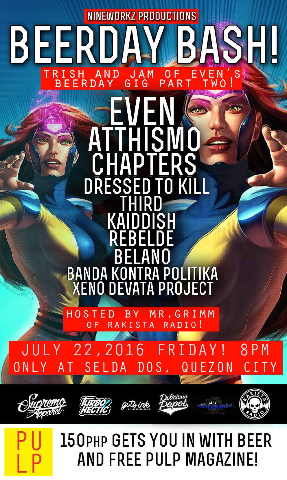 Nineworkz Productions Like This Page · July 4 · Edited · Nineworkz Productions BEERDAY BASH! Trish & Jam of EVEN's! PART 2 at SELDA DOS! Featuring performances from our super friends: ATTHISMO! Chapters! (Pampanga) Dressed to Kill PH! Kaiddish! Rebelde! Belanova! #Third! Bandakontrapolitika! and Xeno Devata Project! Hosted by Mr. Grimm of Rakista Radio! JULY 22, 2016 / FRIDAY / 8PM 150PHP gets you in with beer and PULP Magazine! Selda-Dos Music Bar, Quezon City Tell all your friends! Tara! #indieOrdie #nineworkz Supremo Apparel TURBOHECTIC GitS InK Delicious Papot Clothing North Calo Merch RAKISTA