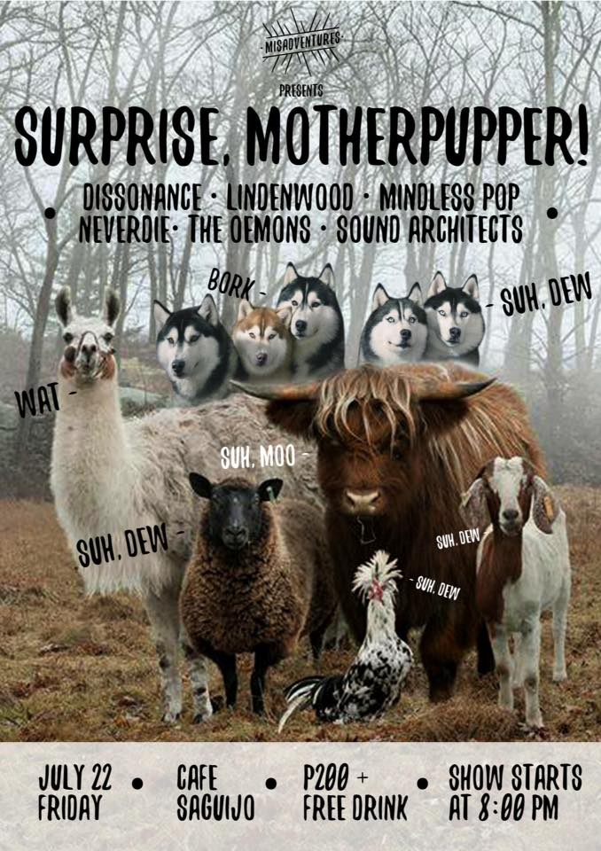 Misadventures 02: Surprise, Motherpupper! Hosted by Misadventures clock Today at 8 PM - 2 AM Jul 22 at 8 PM to Jul 23 at 2 AM pin Show Map saGuijo Cafe + Bar Events 7612 Guijo Street, San Antonio Village, 1203 Manila, Philippines About Discussion Write Post Add Photo / Video Create Poll Details Php200 entrance + drink Featuring: Dissonänce Lindenwood Mindless Pop Neverdie The Oemons Sound Architects See ya!