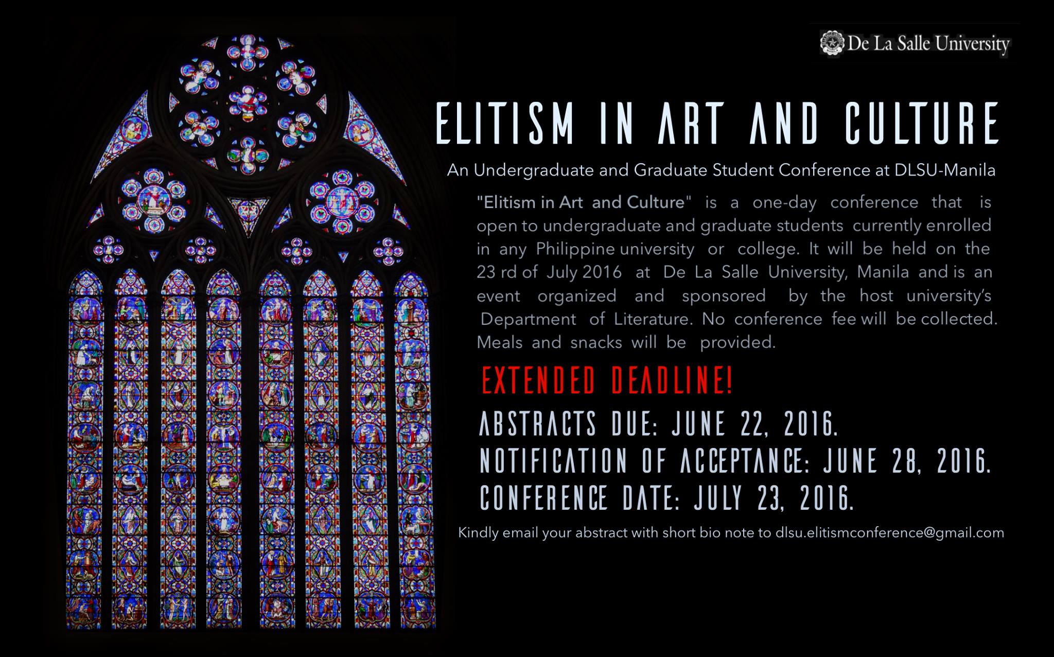 Elitism in Art and Culture: An Undergraduate and Graduate Conference at DLSU-Manila Hosted by Cultura July 23 2016, Saturday clock Today at 8 AM - 5 PM Happening Now · 86° Partly Cloudy pin Show Map De La Salle University 2401 Taft Avenue, 1004 Manila, Philippines “Elitism in Art and Culture”: An Undergraduate and Graduate Student Conference at DLSU-Manila “Elitism in Art and Culture” is a one-day conference that is open to undergraduate and graduate students currently enrolled in any Philippine university or college. It will be held on the 23rd of July 2016 at De La Salle University, Manila and is an event organized and sponsored by the host university’s Department of Literature. No conference fee will be collected. Meals and snacks will be provided. We invite abstracts (~250 words) from qualified students on topics, which may include but are not limited to: High/ Low Culture High Theory Modernism Anti-intellectualism Popular Culture Public Intellectuals University Rankings The Middle Class Marxist approaches to culture Art and Activism Literary Awards The Canon English Departments Indie Films Taste Art and Social Media Regional Literatures Provincialism Fascism Abstracts are to be electronically submitted on or before the 15th of June 2016. Kindly email your abstract with short bio note to dlsu.elitismconference@gmail.com Acceptance letters will be sent out by the 24th of June 2016. Exceptional participants coming from outside Metro Manila are eligible to receive travel assistance. Those interested and qualified may request for a travel bursary in their email. Abstracts Due: June 15, 2016. Notification of Acceptance: June 24, 2016. Conference Date: July 23, 2016. NOTE: Only those with approved papers will be allowed to enter the venue. ----- News Feed RECENT ACTIVITY Jeremy De Chavez June 29 at 4:37pm · Parallel Session 2 (Afternoon) Room Y409: Sariling Sikap: Mga Pagpupumiglas mula sa Sinaunang