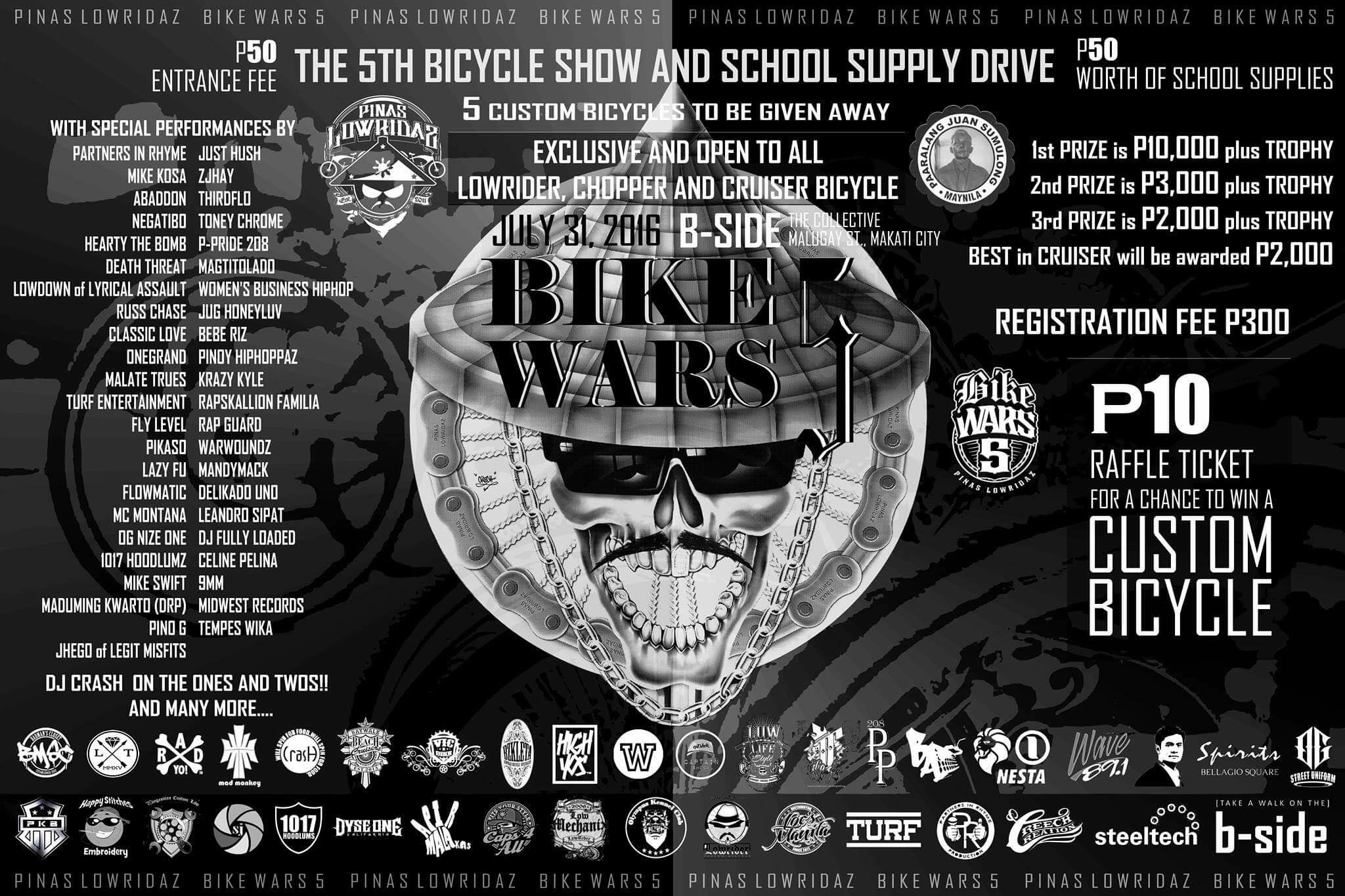 Bike Wars 5 clock July 31, 2016, Sunday at 6 AM Starts within an hour · 82° Cloudy pin Show Map B - SIDE 7274 Malugay St., San Antonio Village, Makati, Philippines About Discussion Write Post Add Photo / Video Create Poll Details PINAS LOWRIDAZ BC presents you BIKEWARS 5.. welcome to the event page of bikewars5. this year we will be helping out the kinder to grade 6 students of JUAN SUMULONG ELEMENTARY SCHOOL, MANILA. BIKEWARS 5 will be held at the B-Side malugay street Makati on July 31st, Sunday, 2016 7:00am to 7:00pm etrance fee will be P50.00 cash or P50.00 worth of school supplies and all money that Bikewars5 gets will be going to JUAN SUMULONG ELEMENTARY SCHOOL, MANILA students. we will be giving away five (5) custom lowrider chopper bicycles for the grand priize of our raffle draw. yes five bikes. this was made possible by our friends from the custom cycles industry. 1 bike from LOWLIFESTYLE BC 1 bike from SAN ANDRES LOWRIDER 1 bike from BZKLETA CLASSIC BIKES 1 bike from PANGASINAN CUSTOM LOW 1 bike from LOW MECHANIX raffle tickets will be sold for only P10.00 each. pls contact your local pinas lowridaz member. and as always, the bikewars5 stage will be graced by our friends from the music industry such as: (in no particular order) PARTNERS IN RHYME MIKE KOSA ABADDON NEGATIBO HEARTY THE BOMB DEATH THREAT LOWDOWN of LYRICAL ASSAULT RUSS CHASE CLASSIC LOVE ONEGRAND MALATE TRUES TURF ENTERTAINMENT FLY LEVEL PIKASO LAZY FU FLOWMATIC MC MONTANA OG NIZE ONE 1017 HOODLUMZ MIKE SWIFT MADUMING KWARTO (DRP) PINO G JUST HUSH ZJHAY THIRDFLO TONEY CHROME P-PRIDE 208 MAGTITOLADO WOMEN'S BUSINESS HIPHOP JUG HONEYLUV BEBE RIZ PINOY HIPHOPPAZ KRAZY KYLE RAPSKALLION FAMILIA RAP GUARD WARWOUNDZ MANDYMACK DELIKADO UNO LEANDRO SIPAT DJ FULLY LOADED CELINE PELINA 9MM MIDWEST RECORDS TEMPES WIKA JHEGO OF LEGIT MISFITS KEMIKAL ALI OF BB-CLAN DJ CRASH ON THE ONES AND TWOS!! AND MANY MORE SURPRISE GUESTS...