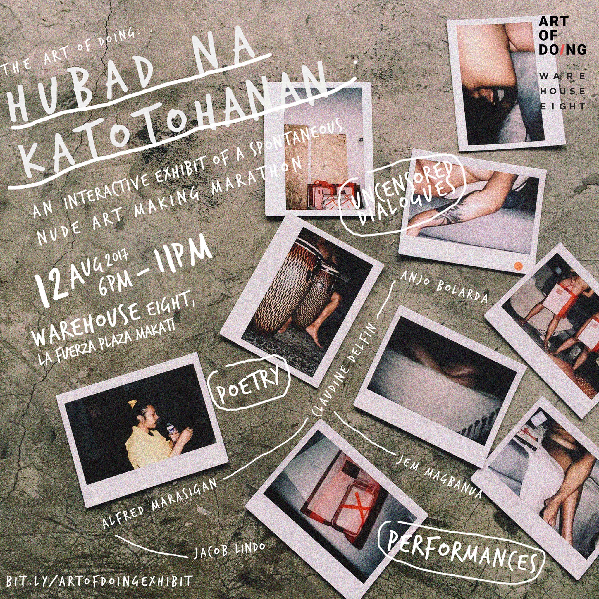 AUG 12 Hubad Na Katotohanan Exhibit by The Art of Doing Public · Hosted by Warehouse Eight and Art of Doing PH Going clock Saturday, August 12 at 4 PM - 11 PM 2 days ago pin Show Map Warehouse Eight 2241 Don Chino Roces Ave. Warehouse 8-B, 1231 Makati About Discussion 307 Went · 2.7K InterestedSee All April Mae, Lex and 5 other friends went Details "Hubad na Katotohanan" is the first initiative of ART OF DO/NG that aims to create a platform for genuine dialogues and connections. The exhibit will feature 200+ one-off nude portraits created from a collaborative one-day art sketching marathon with strangers and five carefully selected multidisciplinary artists. There will be uncensored poetry and dialogues about art. ART OF DO/NG is the practice of following your gut despite fear, to thrive in moments of pure passion. It's an interactive platform where art is more accessible, and the audience are deeply involved in the messy and often intimidating process of creation. It seeks to deepen art appreciation by letting the audience learn by doing. AOD celebrates multidisciplinary forms of expression and focus on the creative experience and on engaging the community rather than the output. Featured Artists: Jem Magbanua Jacob Lindo Alfred Marasigan Anjo Bolarda Claudine Delfin (No Entrance Fee) ALL ARTWORKS COSTS 2,500 ONLY Venue: Warehouse Eight, La Fuerza Plaza, 2241 Chino Roces Ave., Makati 1231 6:00-11:00pm Free Admission Art exhibition Drawing Poetry